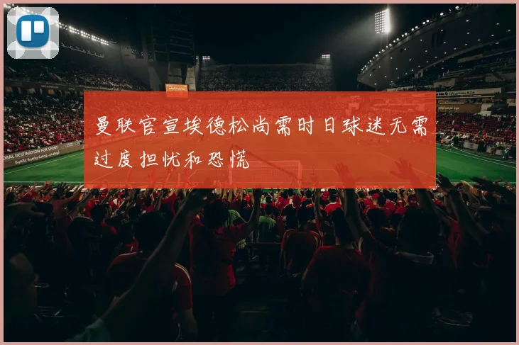 曼联官宣埃德松尚需时日球迷无需过度担忧和恐慌
